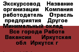 Экскурсовод › Название организации ­ Компания-работодатель › Отрасль предприятия ­ Другое › Минимальный оклад ­ 1 - Все города Работа » Вакансии   . Иркутская обл.,Иркутск г.